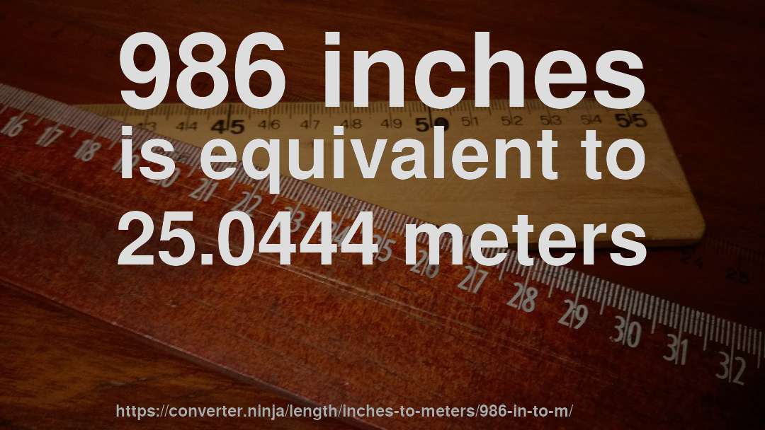 986 inches is equivalent to 25.0444 meters