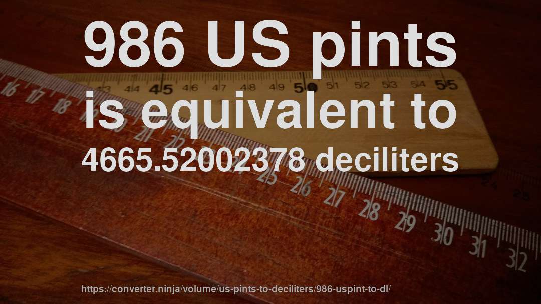 986 US pints is equivalent to 4665.52002378 deciliters