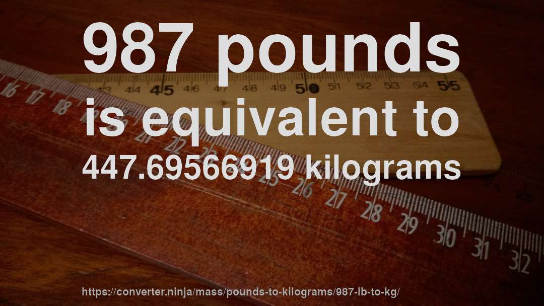 987 pounds is equivalent to 447.69566919 kilograms