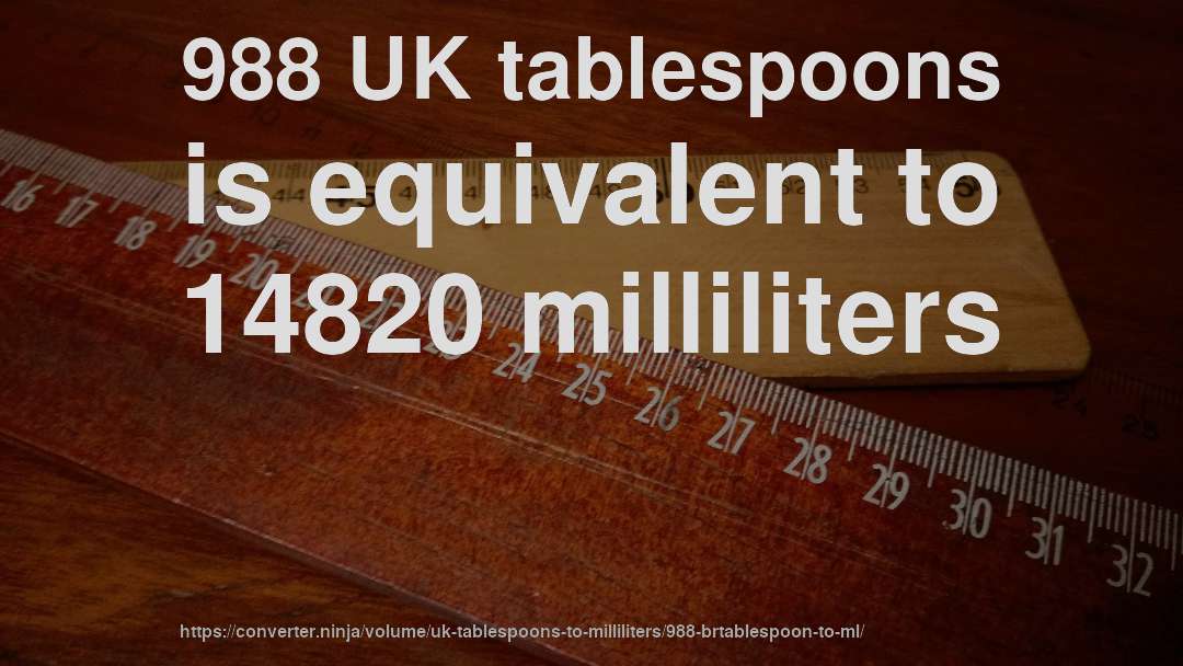 988 UK tablespoons is equivalent to 14820 milliliters