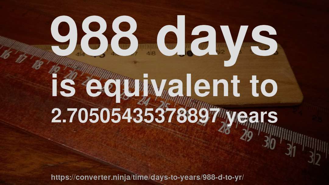 988 days is equivalent to 2.70505435378897 years