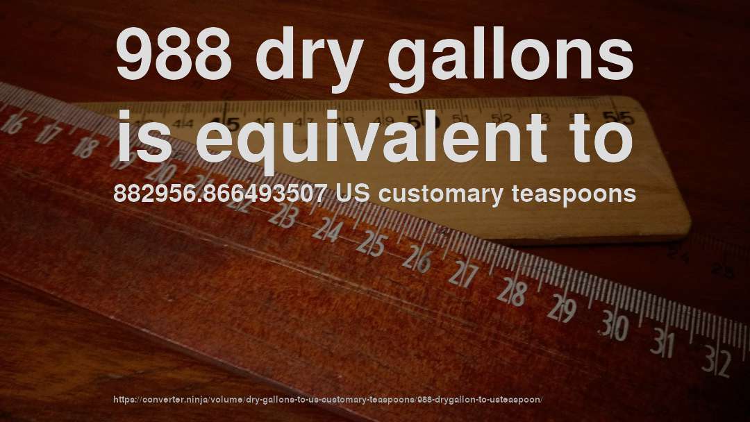 988 dry gallons is equivalent to 882956.866493507 US customary teaspoons