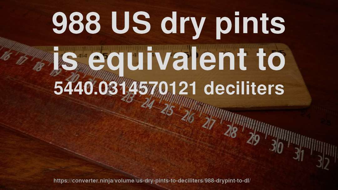 988 US dry pints is equivalent to 5440.0314570121 deciliters