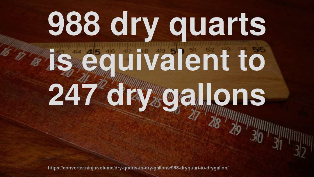 988 dry quarts is equivalent to 247 dry gallons