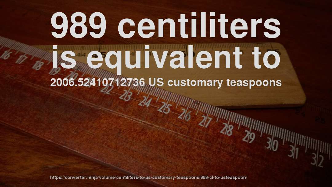 989 centiliters is equivalent to 2006.52410712736 US customary teaspoons