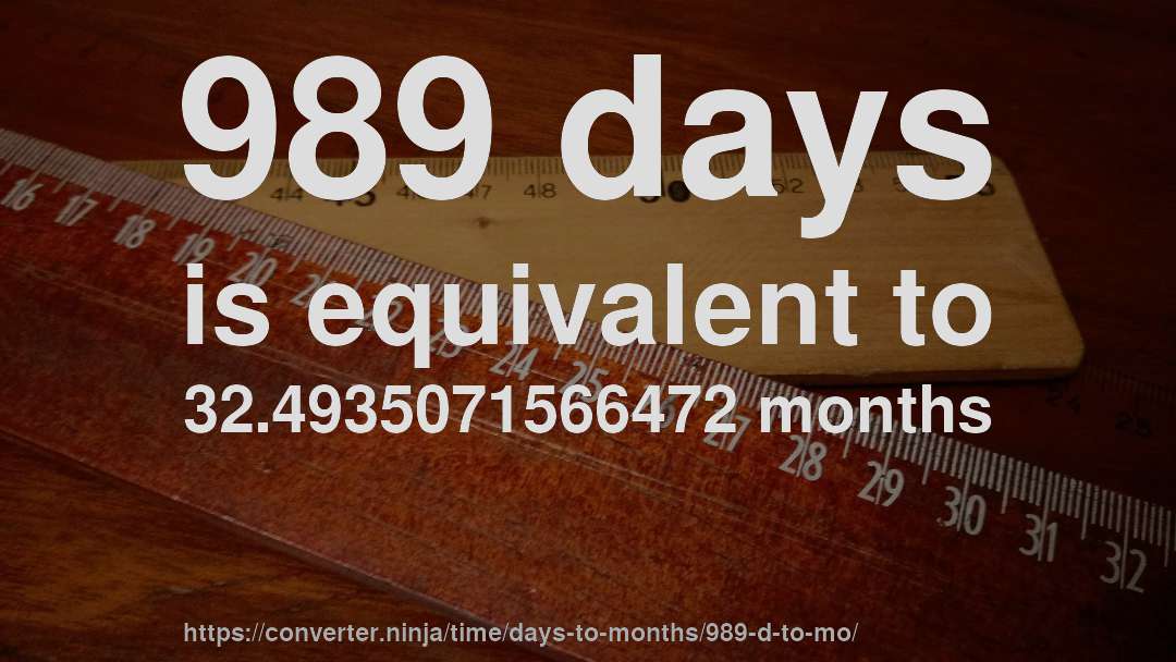 989 days is equivalent to 32.4935071566472 months