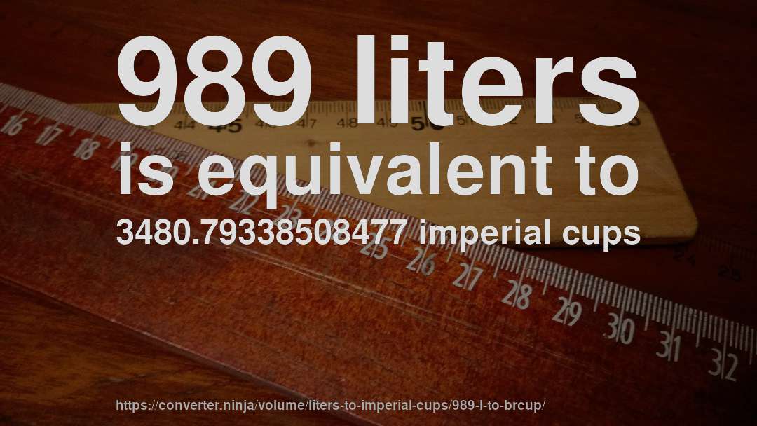 989 liters is equivalent to 3480.79338508477 imperial cups