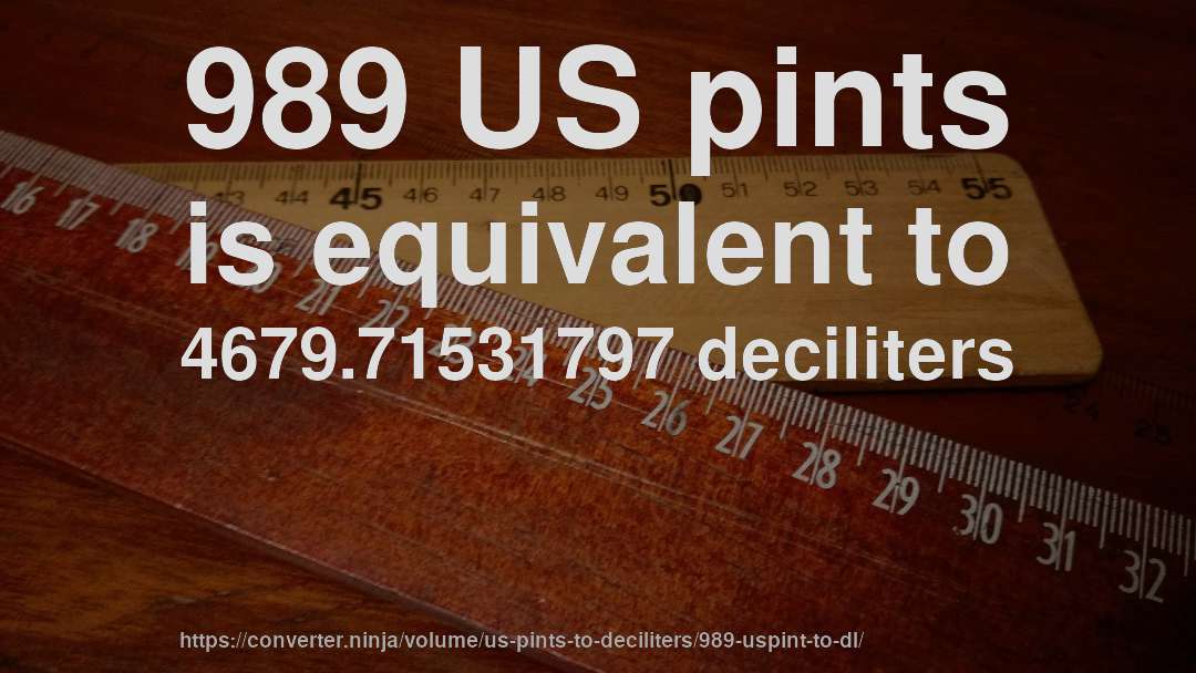 989 US pints is equivalent to 4679.71531797 deciliters