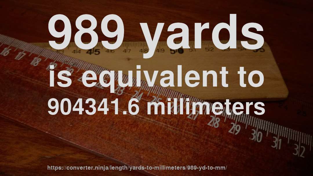 989 yards is equivalent to 904341.6 millimeters