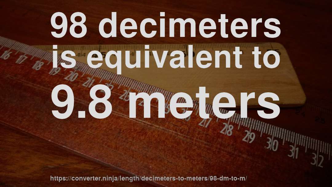 98 decimeters is equivalent to 9.8 meters