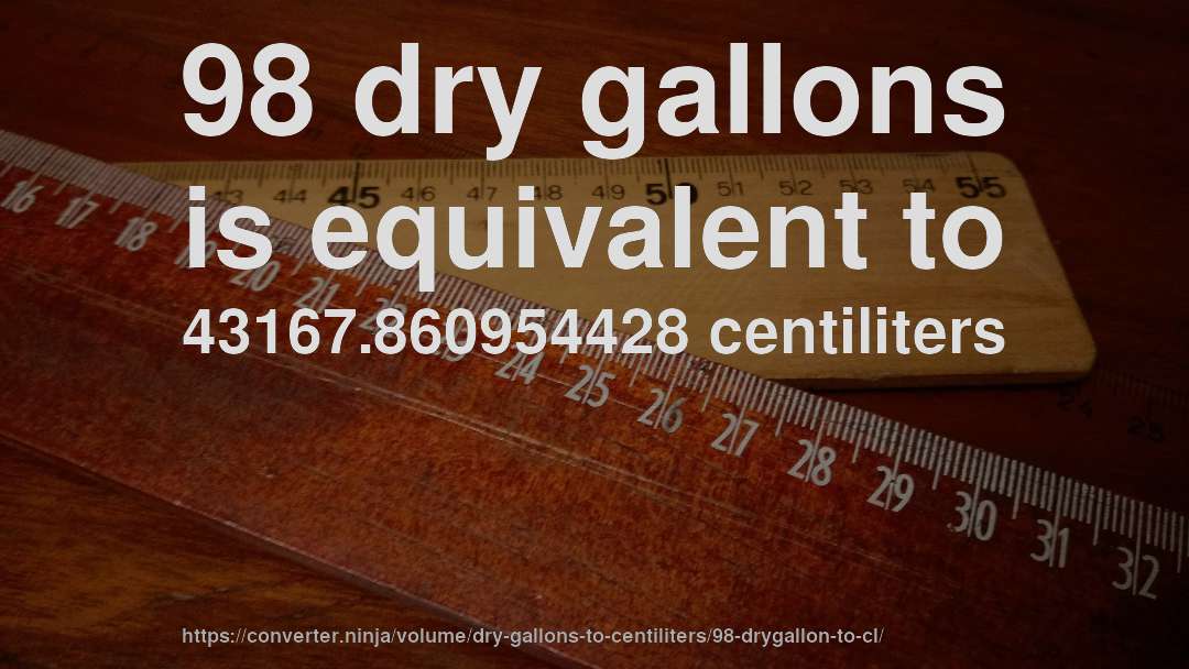 98 dry gallons is equivalent to 43167.860954428 centiliters