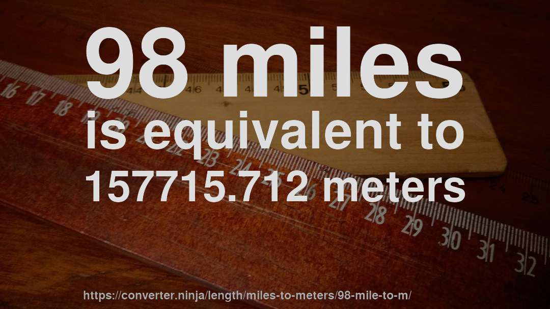 98 miles is equivalent to 157715.712 meters