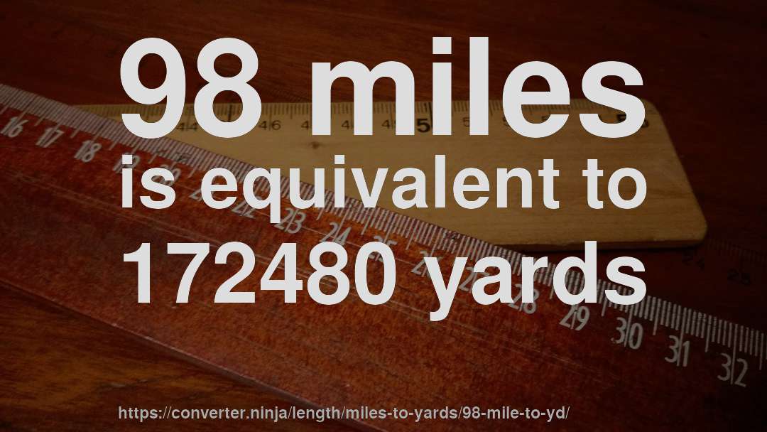 98 miles is equivalent to 172480 yards