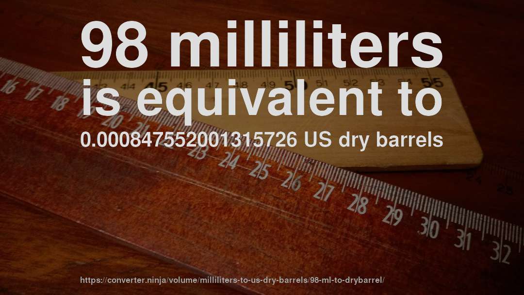 98 milliliters is equivalent to 0.000847552001315726 US dry barrels