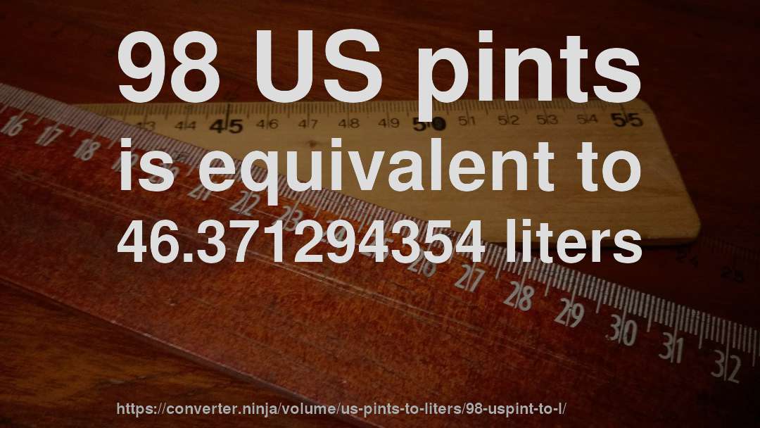98 US pints is equivalent to 46.371294354 liters