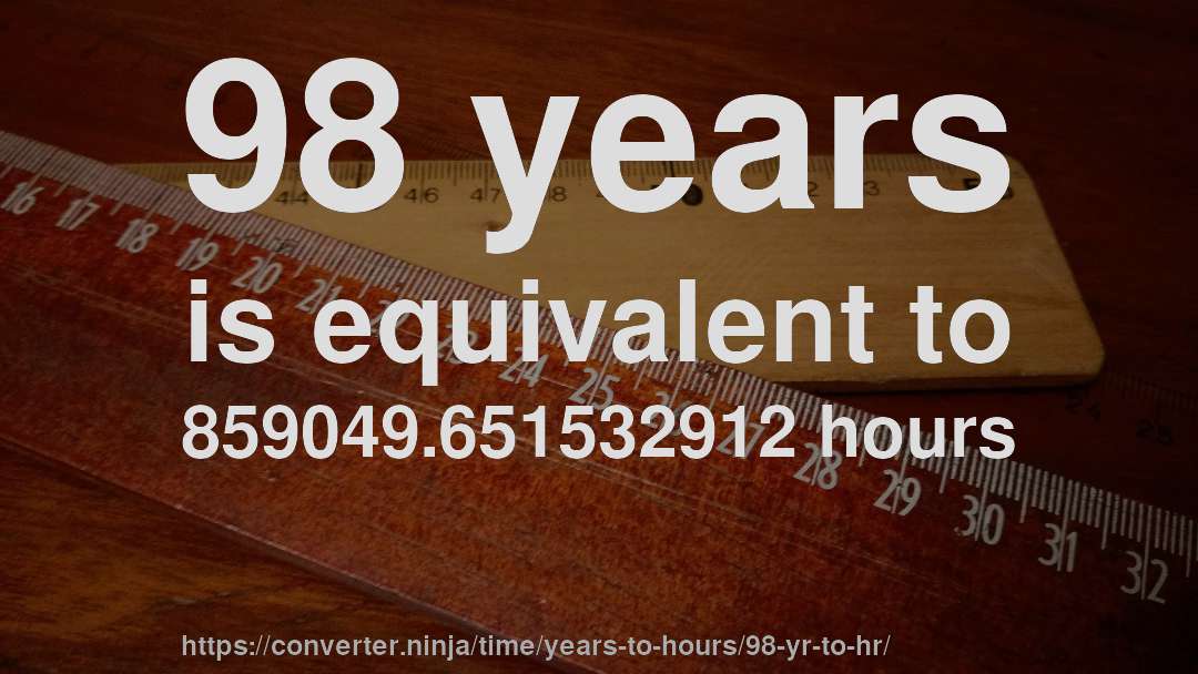 98 years is equivalent to 859049.651532912 hours