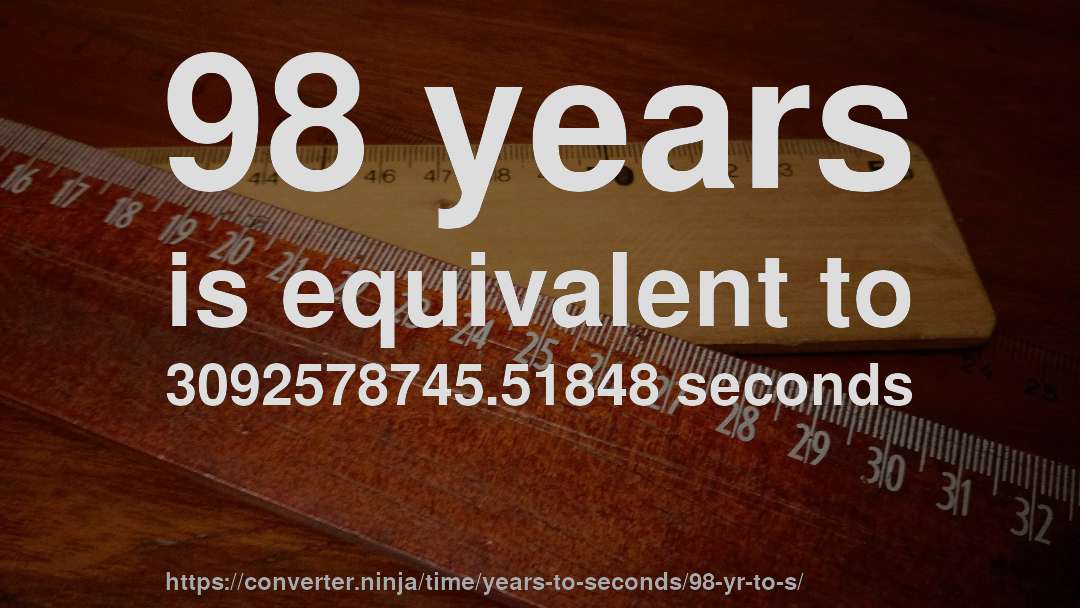 98 years is equivalent to 3092578745.51848 seconds