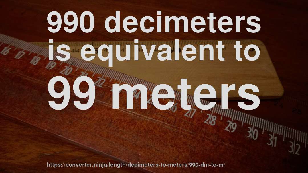 990 decimeters is equivalent to 99 meters