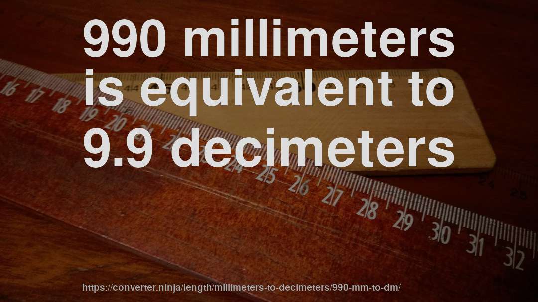 990 millimeters is equivalent to 9.9 decimeters