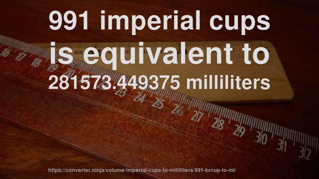 991 imperial cups is equivalent to 281573.449375 milliliters