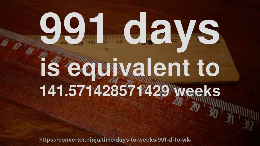 991 days is equivalent to 141.571428571429 weeks