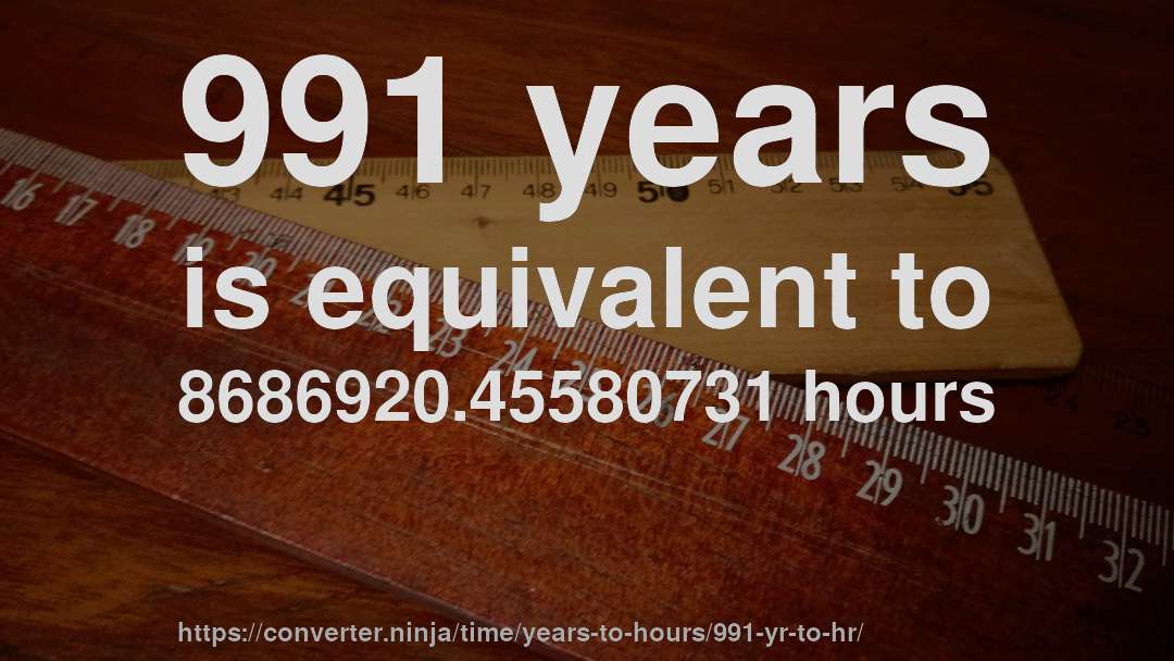 991 years is equivalent to 8686920.45580731 hours