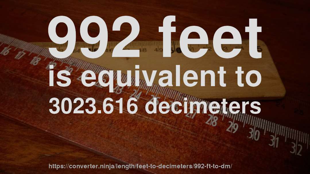 992 feet is equivalent to 3023.616 decimeters
