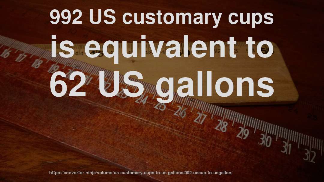 992 US customary cups is equivalent to 62 US gallons