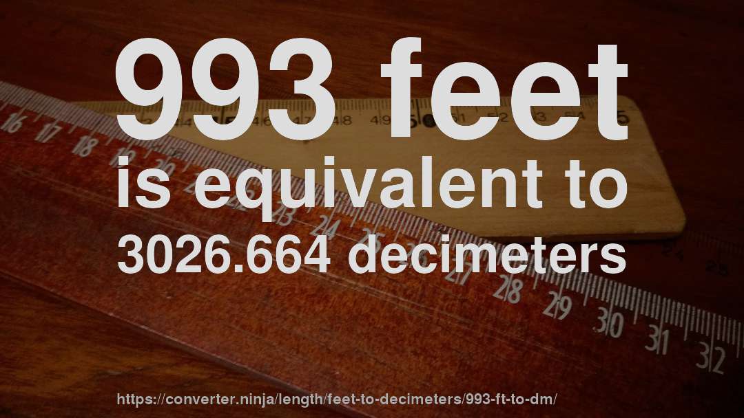 993 feet is equivalent to 3026.664 decimeters