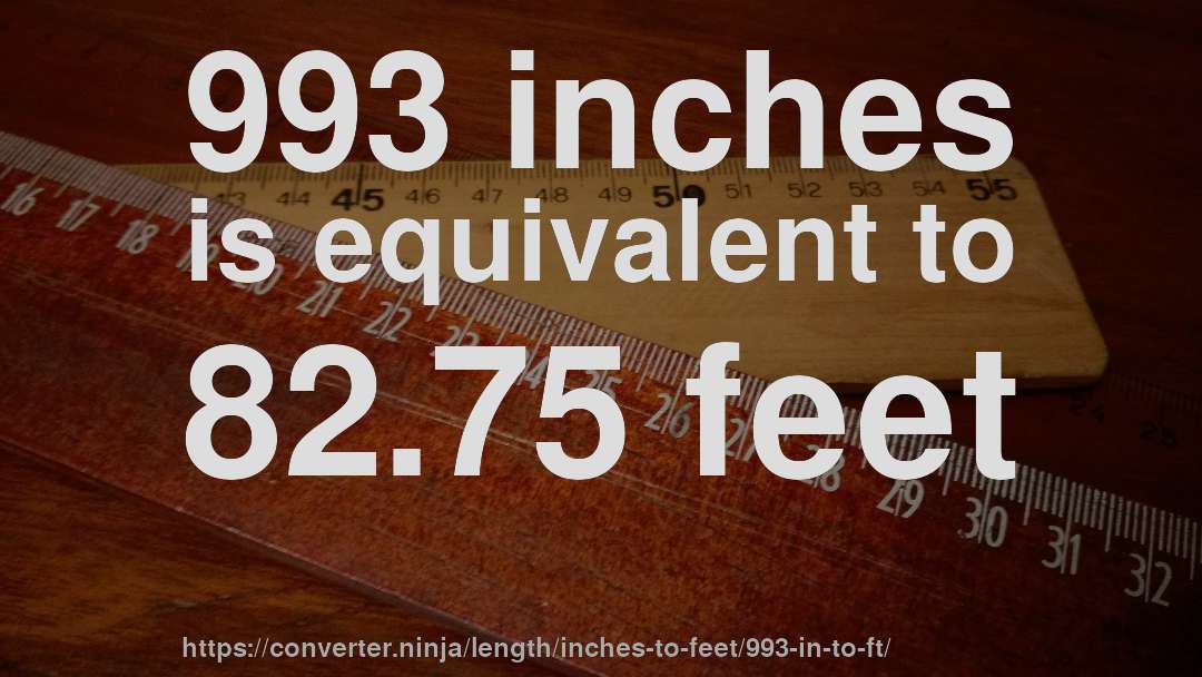 993 inches is equivalent to 82.75 feet
