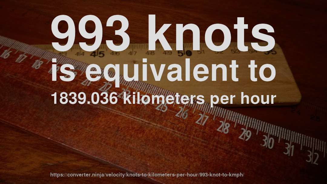 993 knots is equivalent to 1839.036 kilometers per hour
