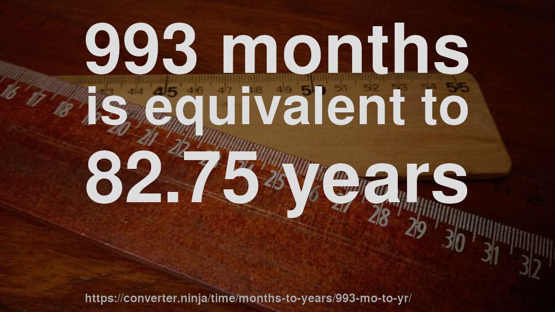 993 months is equivalent to 82.75 years