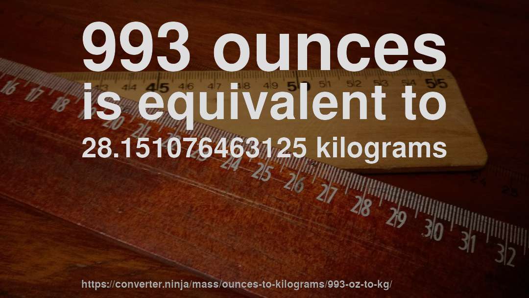 993 ounces is equivalent to 28.151076463125 kilograms