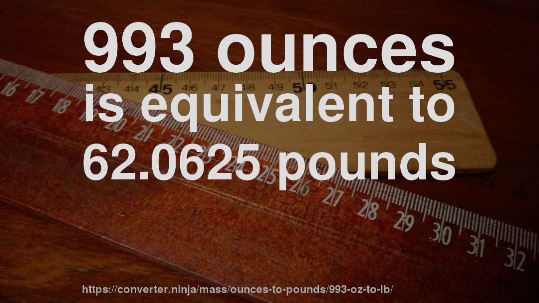 993 ounces is equivalent to 62.0625 pounds
