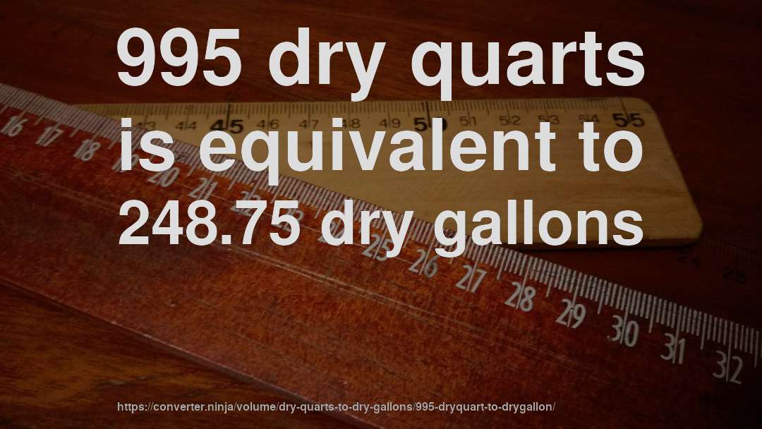 995 dry quarts is equivalent to 248.75 dry gallons