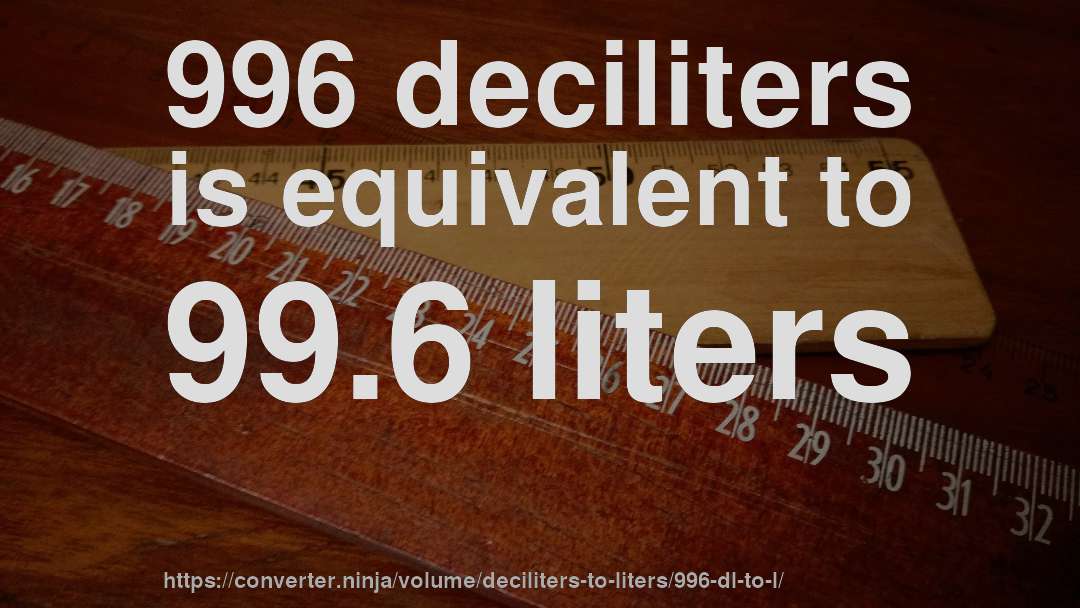 996 deciliters is equivalent to 99.6 liters
