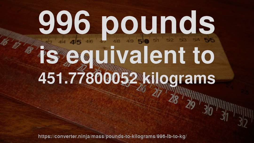 996 pounds is equivalent to 451.77800052 kilograms