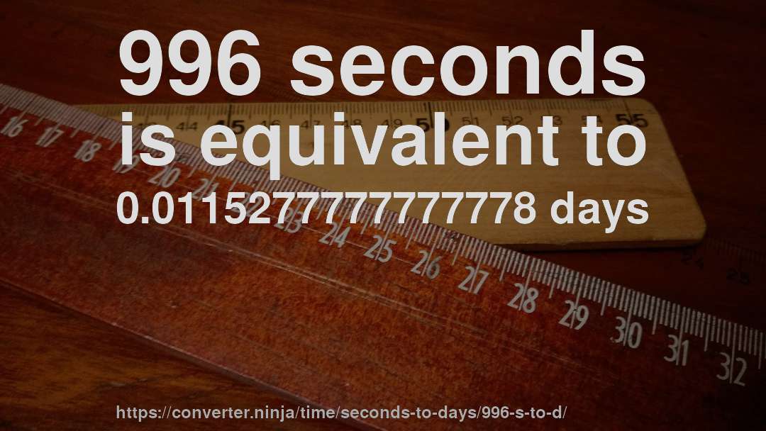 996 seconds is equivalent to 0.0115277777777778 days