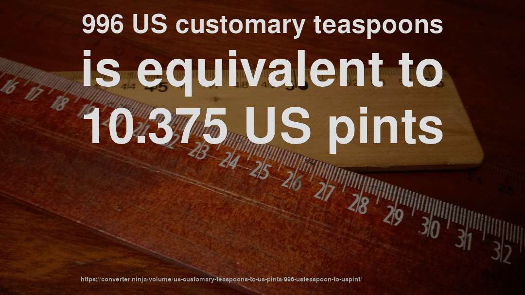 996 US customary teaspoons is equivalent to 10.375 US pints
