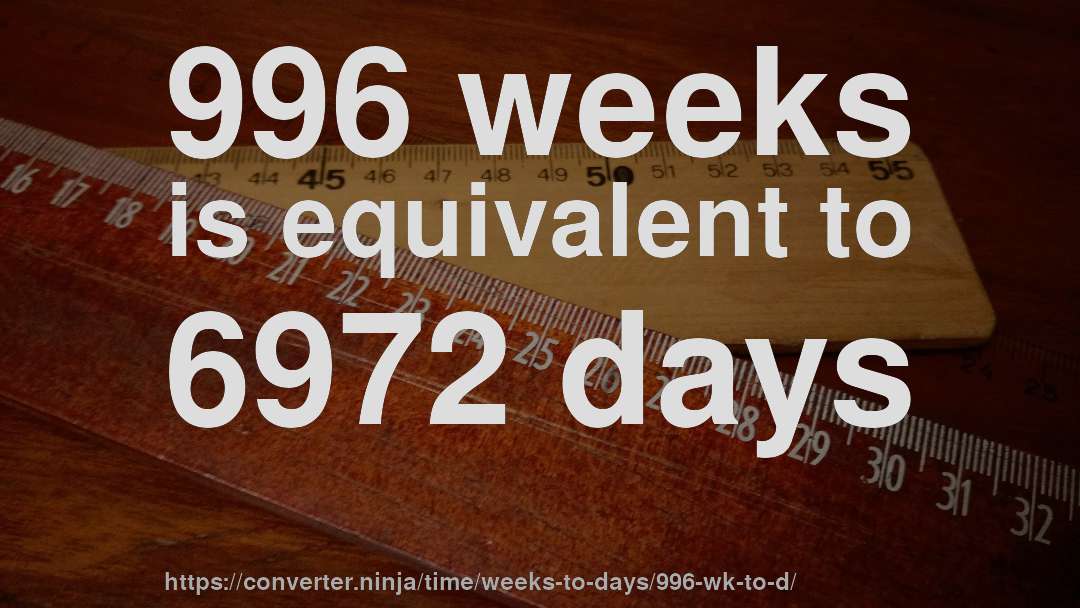 996 weeks is equivalent to 6972 days