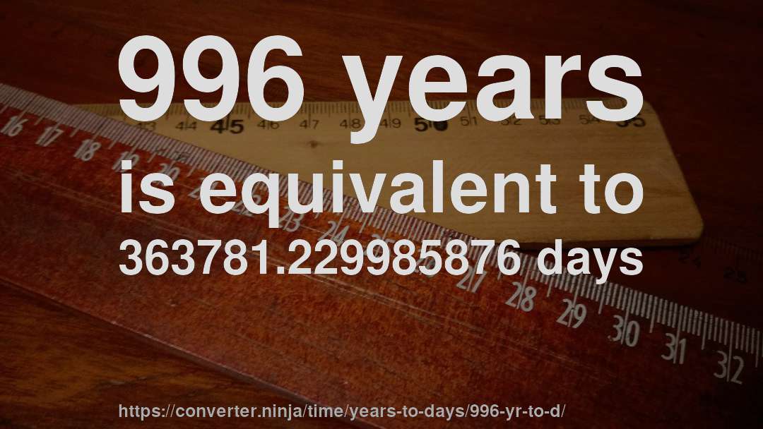 996 years is equivalent to 363781.229985876 days
