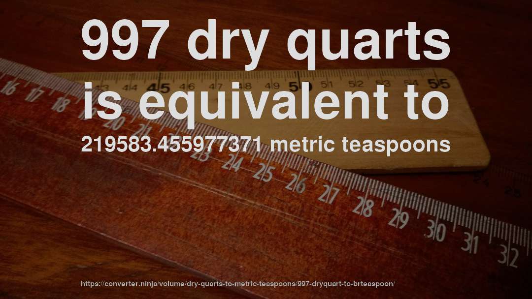 997 dry quarts is equivalent to 219583.455977371 metric teaspoons