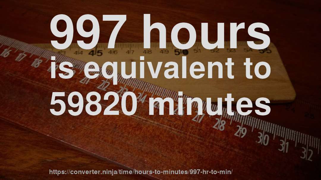 997 hours is equivalent to 59820 minutes
