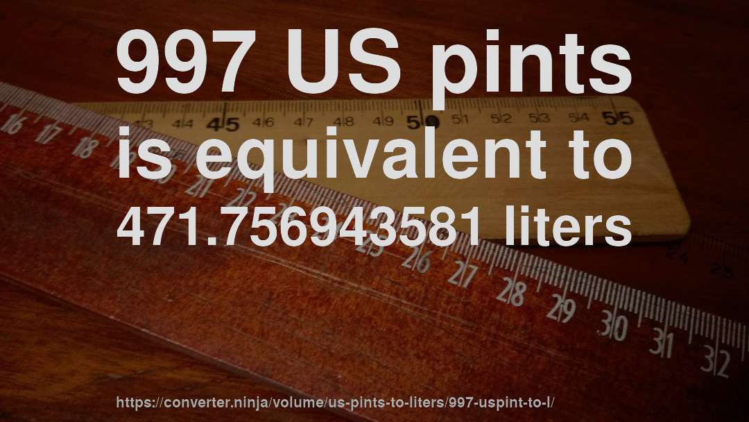 997 US pints is equivalent to 471.756943581 liters