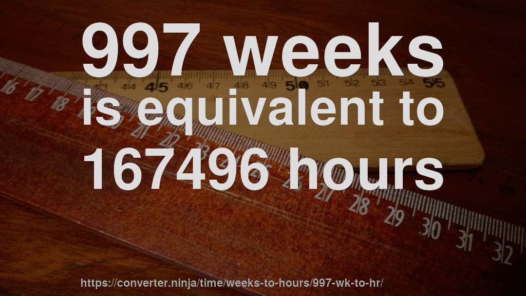 997 weeks is equivalent to 167496 hours