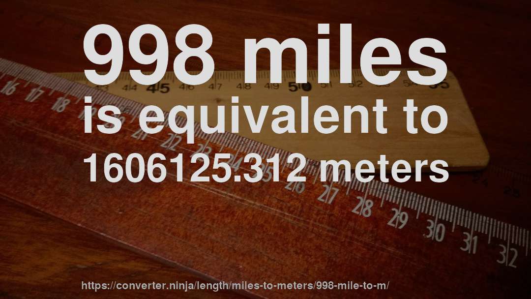 998 miles is equivalent to 1606125.312 meters