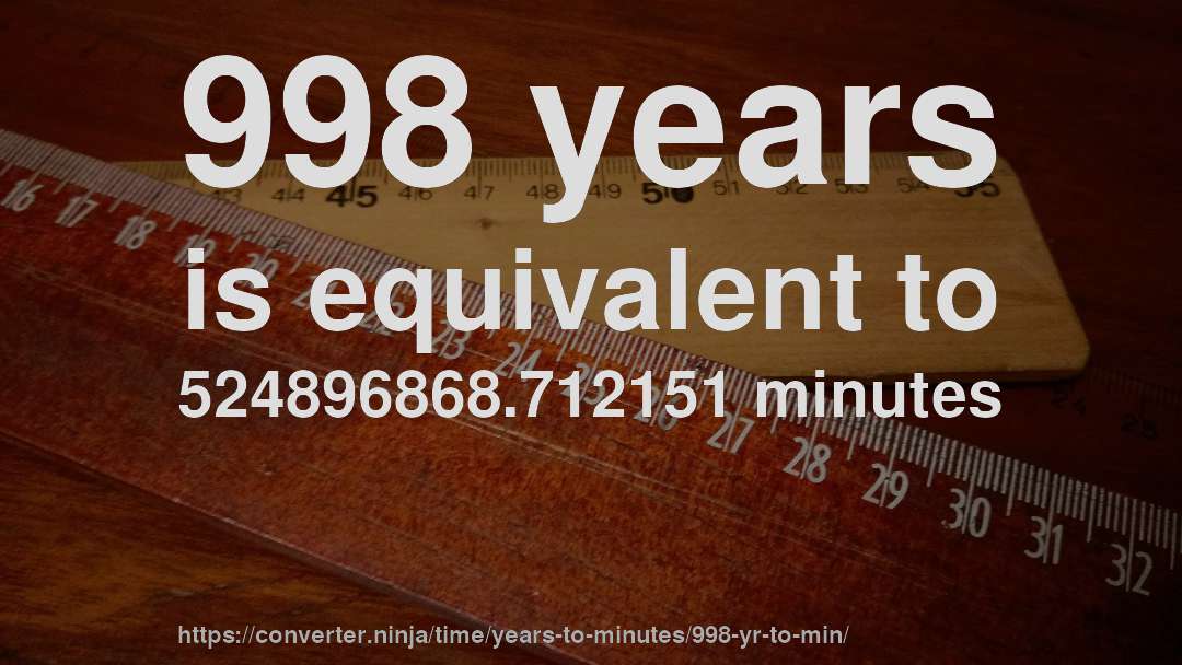 998 years is equivalent to 524896868.712151 minutes