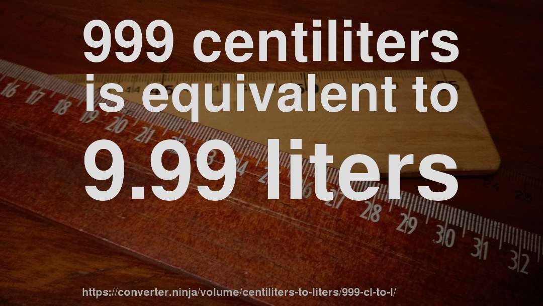 999 centiliters is equivalent to 9.99 liters