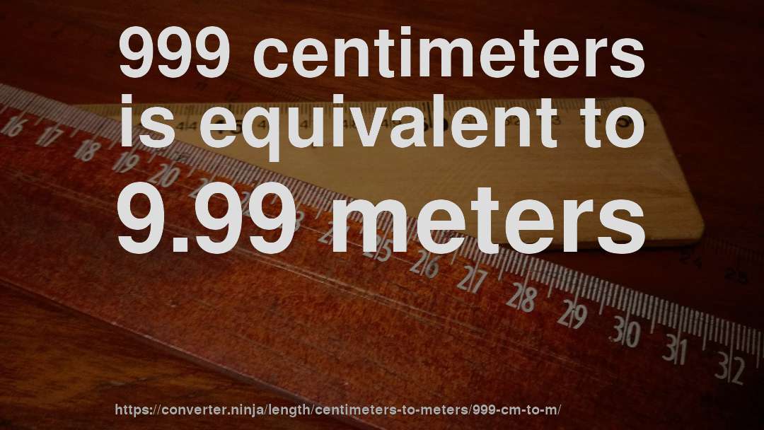 999 centimeters is equivalent to 9.99 meters