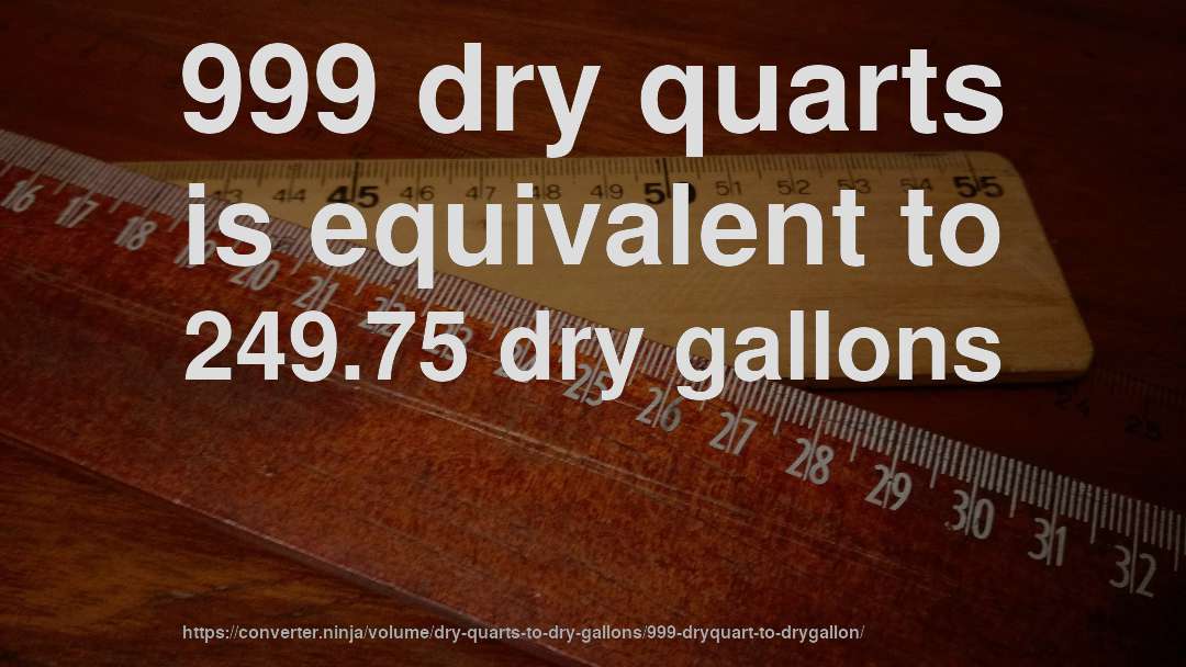 999 dry quarts is equivalent to 249.75 dry gallons